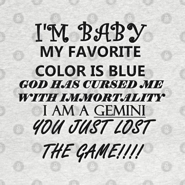 I'M BABY MY FAVORITE COLOR IS BLUE GOD HAS CURSED ME WITH IMMORTALITY I AM A GEMINI YOU JUST LOST THE GAME by whirl